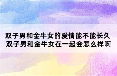 双子男和金牛女的爱情能不能长久 双子男和金牛女在一起会怎么样啊